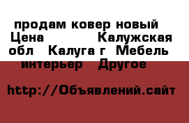 продам ковер новый › Цена ­ 5 500 - Калужская обл., Калуга г. Мебель, интерьер » Другое   
